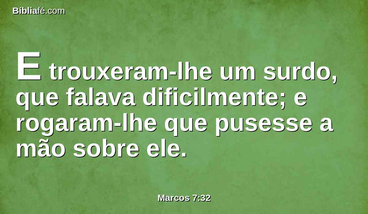 E trouxeram-lhe um surdo, que falava dificilmente; e rogaram-lhe que pusesse a mão sobre ele.