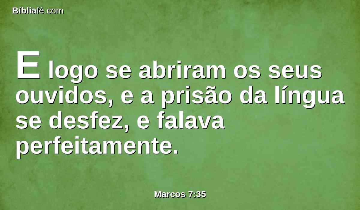 E logo se abriram os seus ouvidos, e a prisão da língua se desfez, e falava perfeitamente.