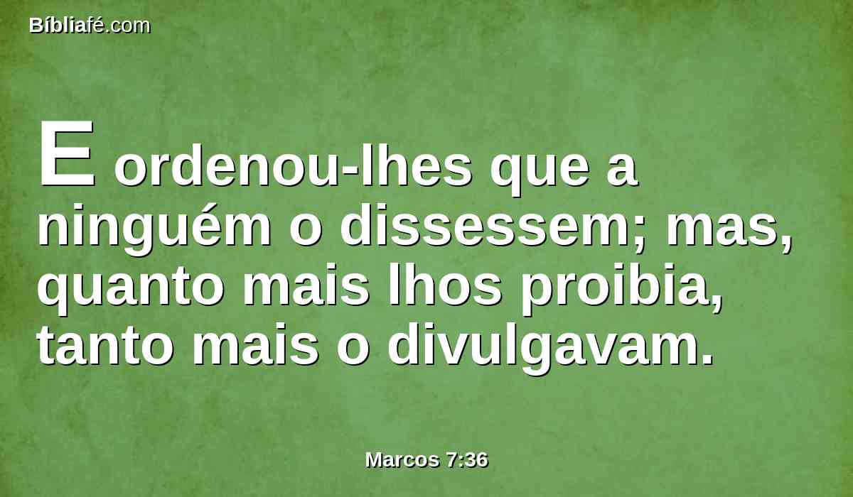 E ordenou-lhes que a ninguém o dissessem; mas, quanto mais lhos proibia, tanto mais o divulgavam.