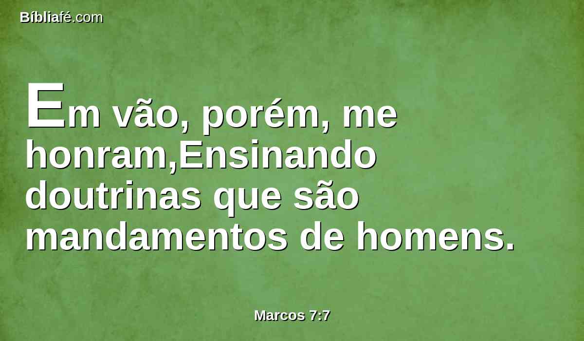 Em vão, porém, me honram,Ensinando doutrinas que são mandamentos de homens.