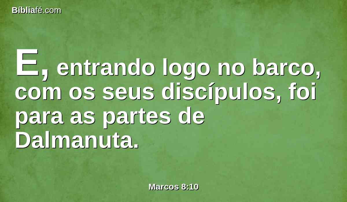 E, entrando logo no barco, com os seus discípulos, foi para as partes de Dalmanuta.