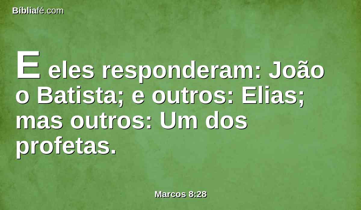 E eles responderam: João o Batista; e outros: Elias; mas outros: Um dos profetas.