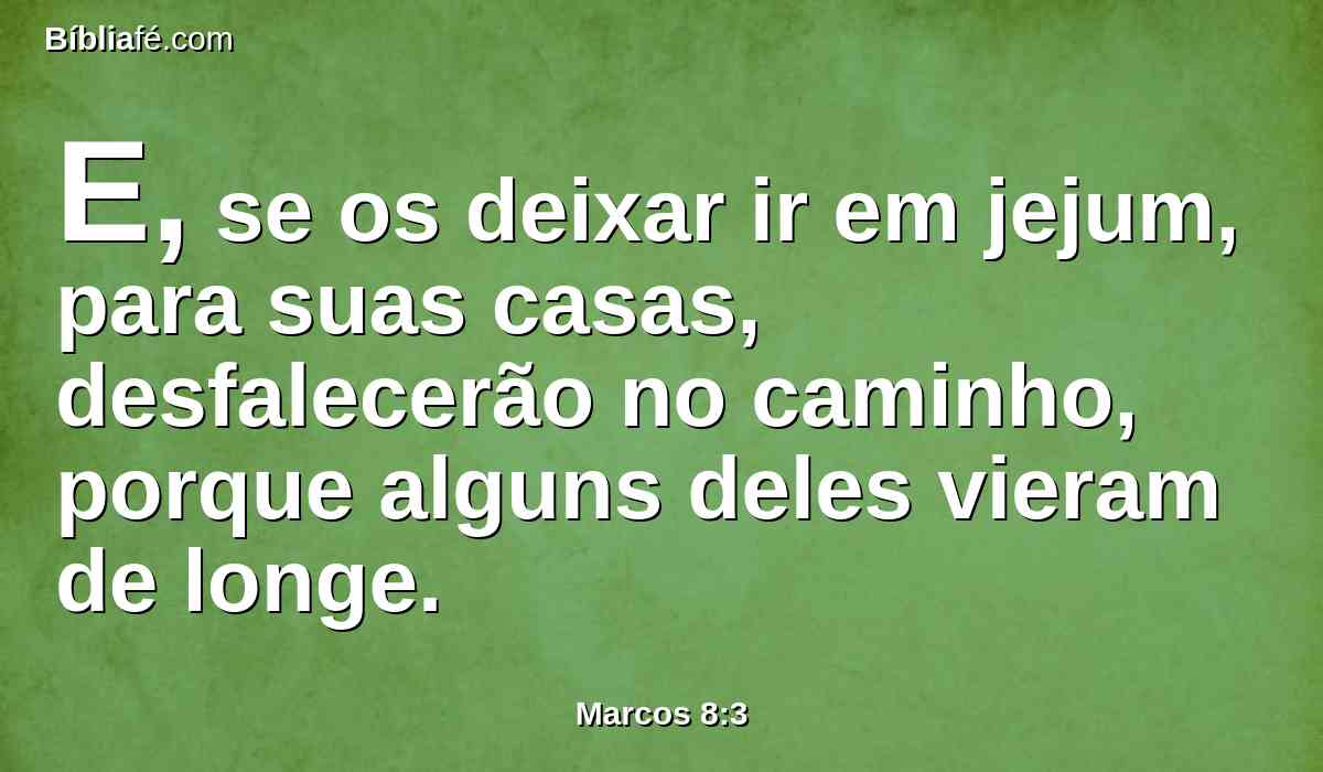 E, se os deixar ir em jejum, para suas casas, desfalecerão no caminho, porque alguns deles vieram de longe.
