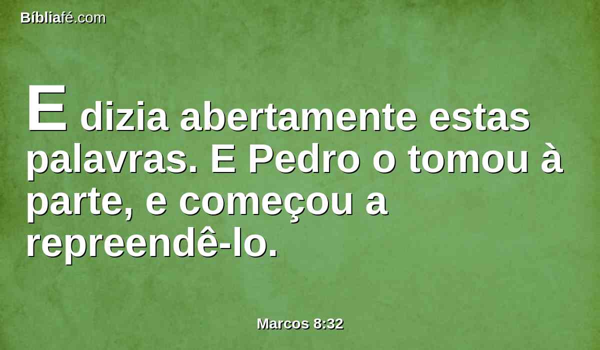 E dizia abertamente estas palavras. E Pedro o tomou à parte, e começou a repreendê-lo.
