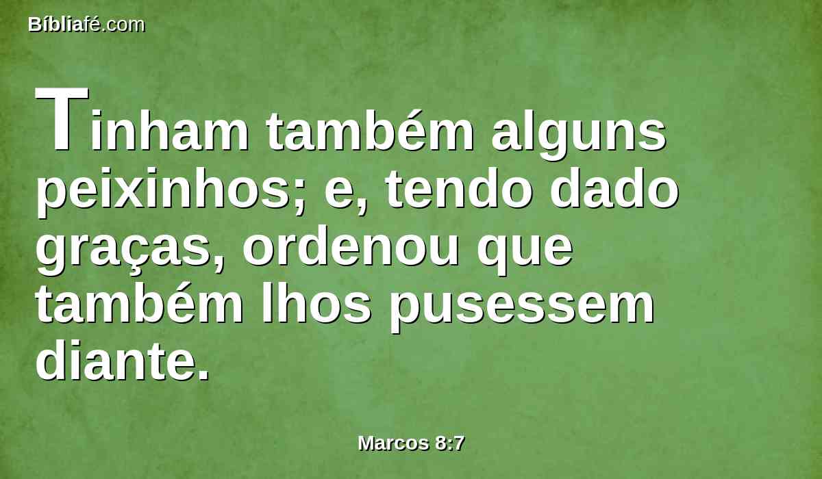 Tinham também alguns peixinhos; e, tendo dado graças, ordenou que também lhos pusessem diante.