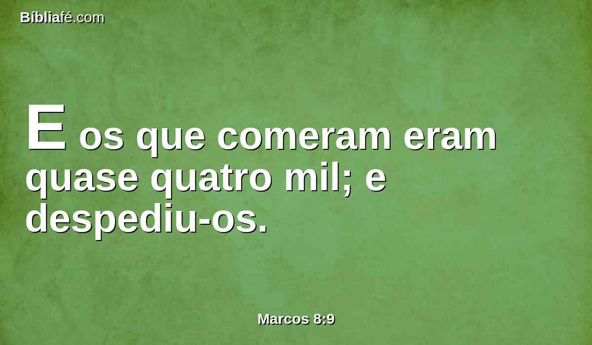 E os que comeram eram quase quatro mil; e despediu-os.