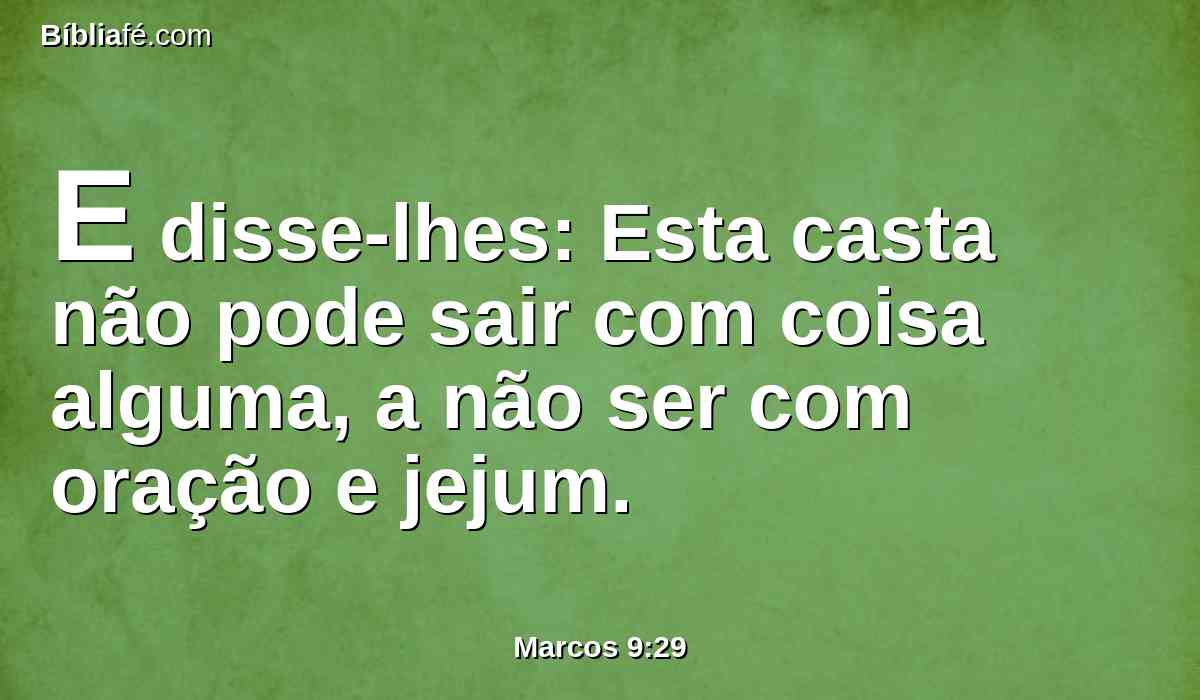 E disse-lhes: Esta casta não pode sair com coisa alguma, a não ser com oração e jejum.