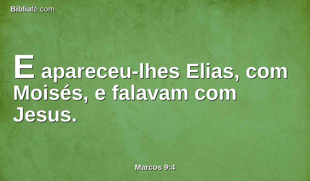 E apareceu-lhes Elias, com Moisés, e falavam com Jesus.