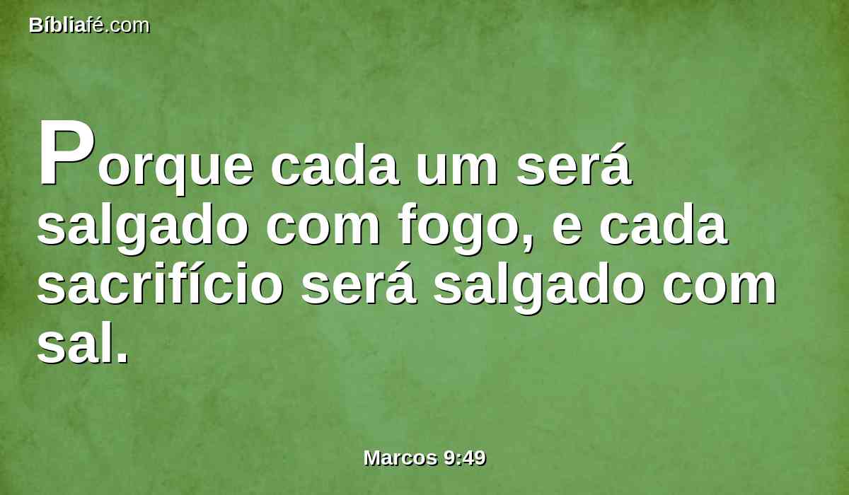 Porque cada um será salgado com fogo, e cada sacrifício será salgado com sal.
