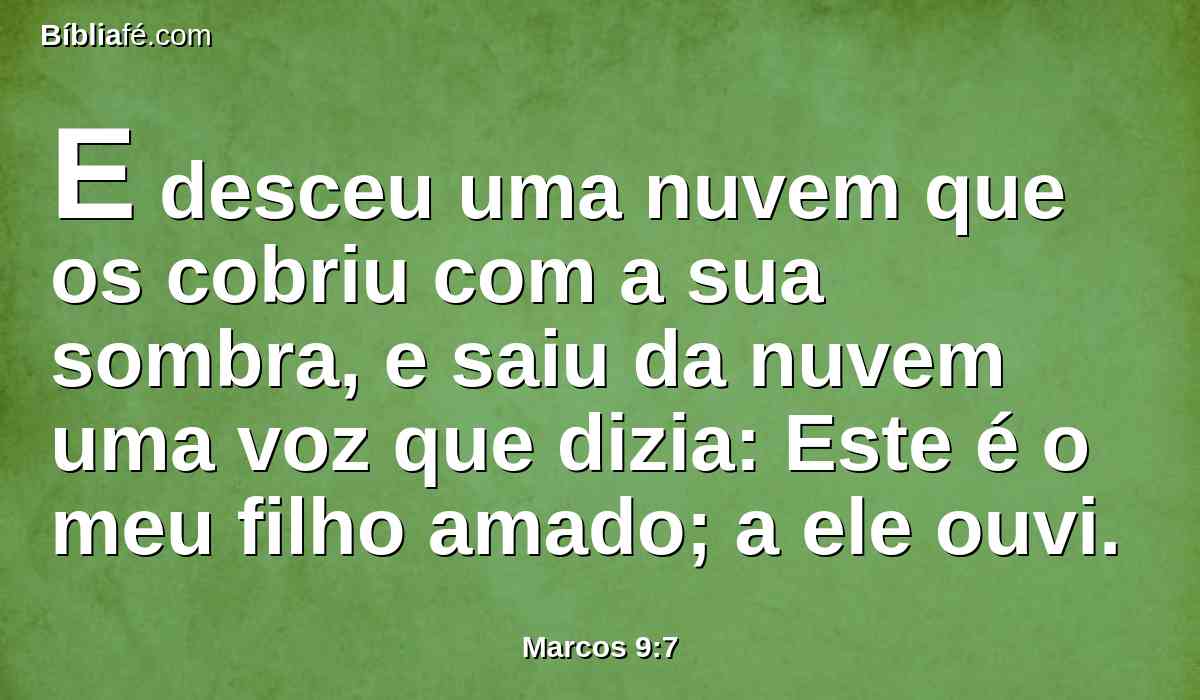 E desceu uma nuvem que os cobriu com a sua sombra, e saiu da nuvem uma voz que dizia: Este é o meu filho amado; a ele ouvi.