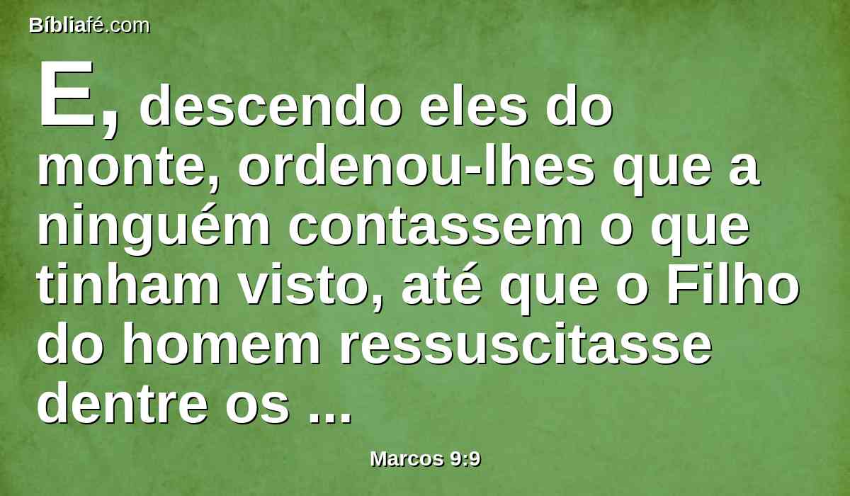 E, descendo eles do monte, ordenou-lhes que a ninguém contassem o que tinham visto, até que o Filho do homem ressuscitasse dentre os mortos.