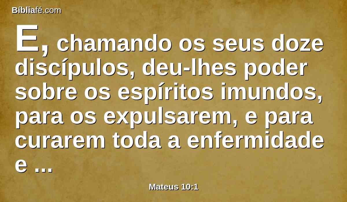 E, chamando os seus doze discípulos, deu-lhes poder sobre os espíritos imundos, para os expulsarem, e para curarem toda a enfermidade e todo o mal.