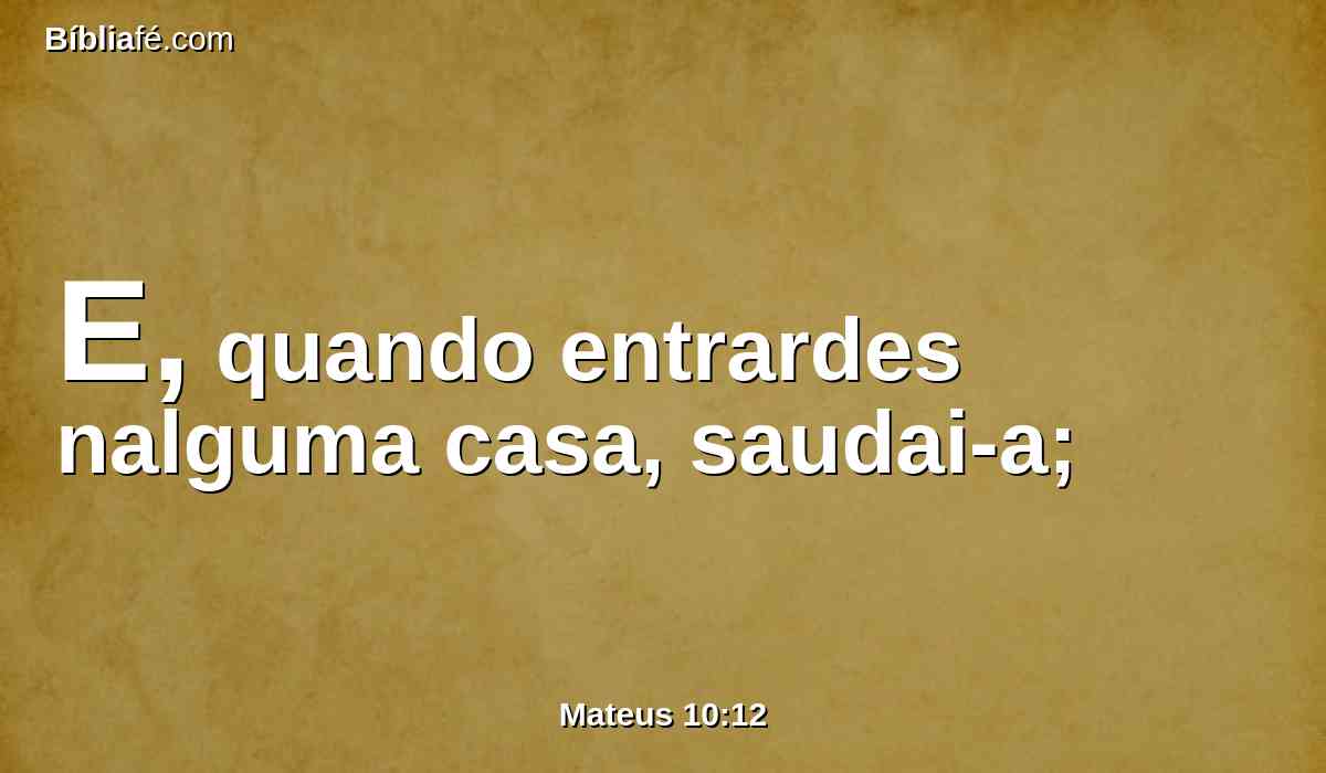 E, quando entrardes nalguma casa, saudai-a;