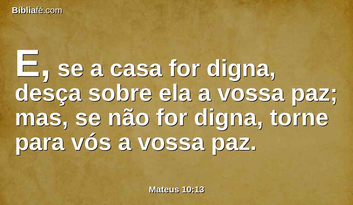 E, se a casa for digna, desça sobre ela a vossa paz; mas, se não for digna, torne para vós a vossa paz.