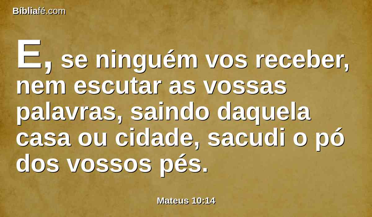 E, se ninguém vos receber, nem escutar as vossas palavras, saindo daquela casa ou cidade, sacudi o pó dos vossos pés.