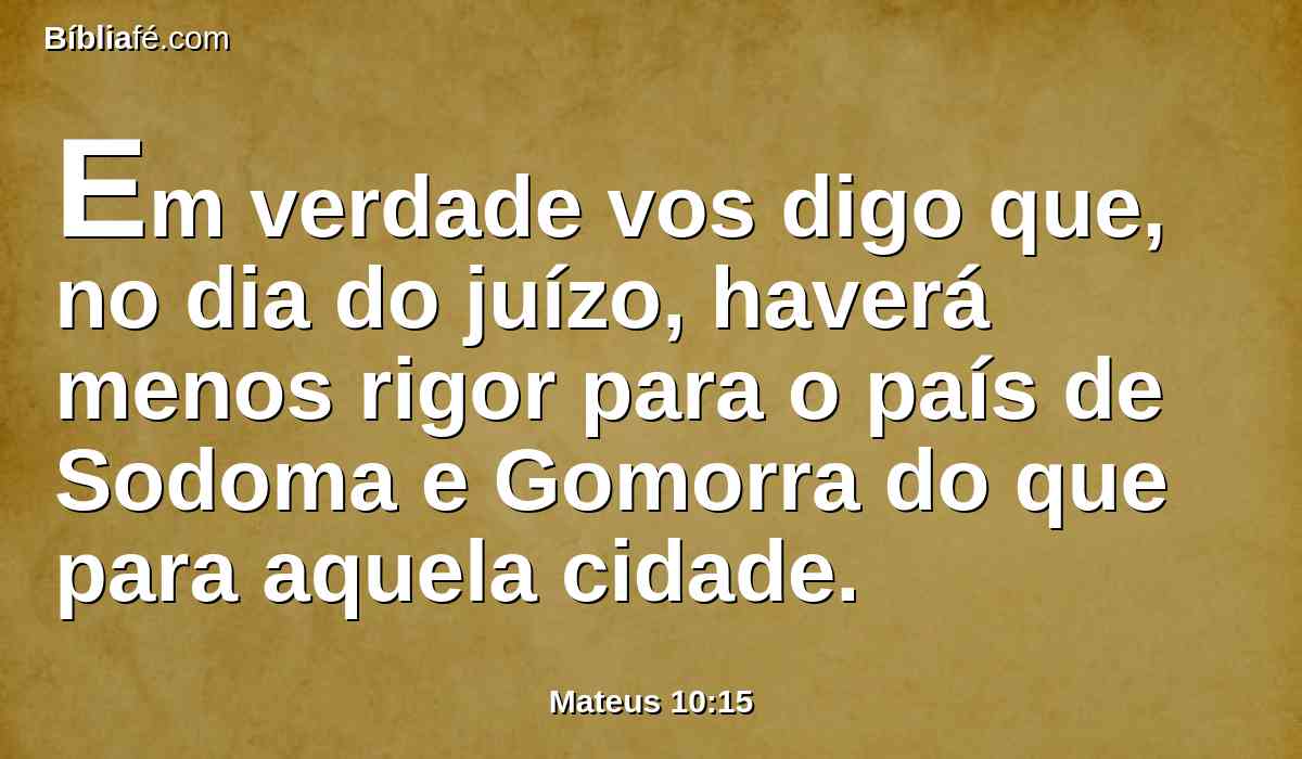 Em verdade vos digo que, no dia do juízo, haverá menos rigor para o país de Sodoma e Gomorra do que para aquela cidade.