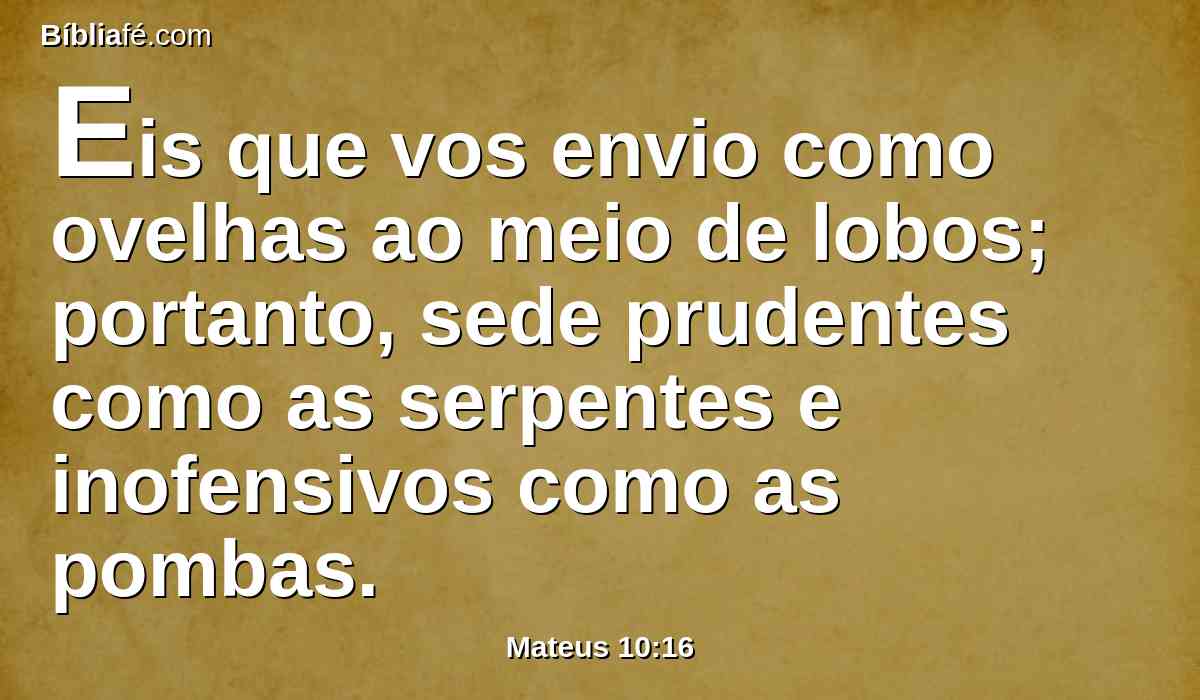 Eis que vos envio como ovelhas ao meio de lobos; portanto, sede prudentes como as serpentes e inofensivos como as pombas.