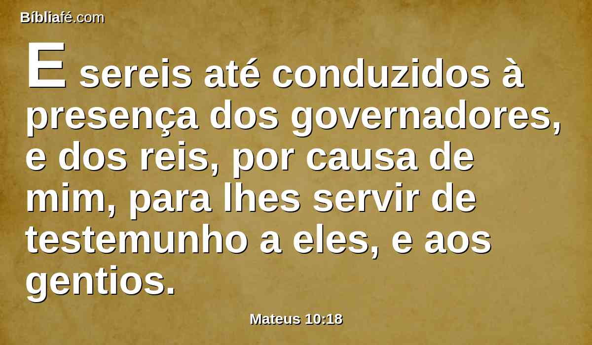 E sereis até conduzidos à presença dos governadores, e dos reis, por causa de mim, para lhes servir de testemunho a eles, e aos gentios.