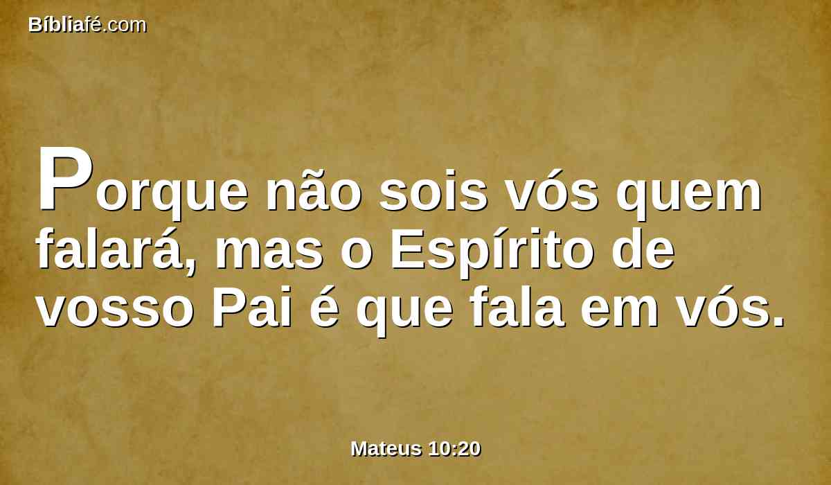 Porque não sois vós quem falará, mas o Espírito de vosso Pai é que fala em vós.