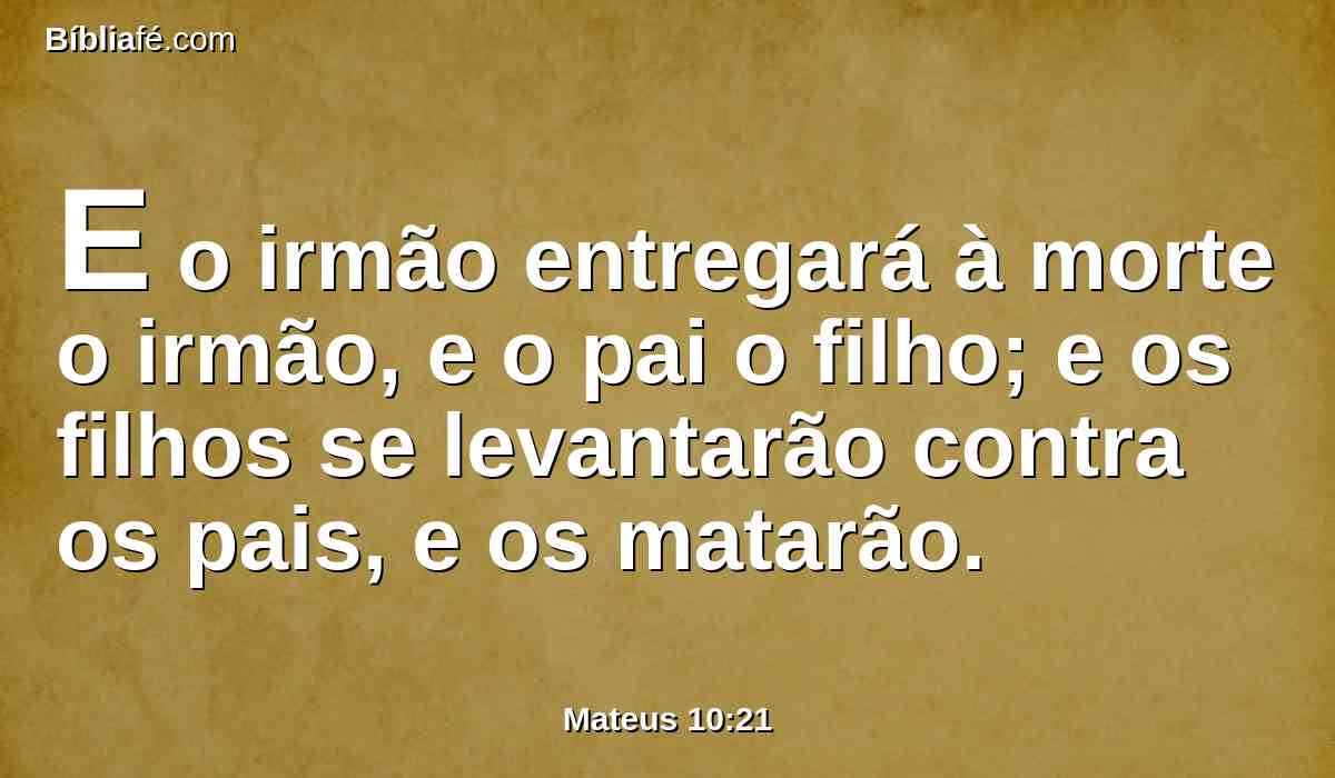 E o irmão entregará à morte o irmão, e o pai o filho; e os filhos se levantarão contra os pais, e os matarão.