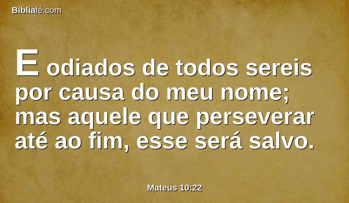 E odiados de todos sereis por causa do meu nome; mas aquele que perseverar até ao fim, esse será salvo.