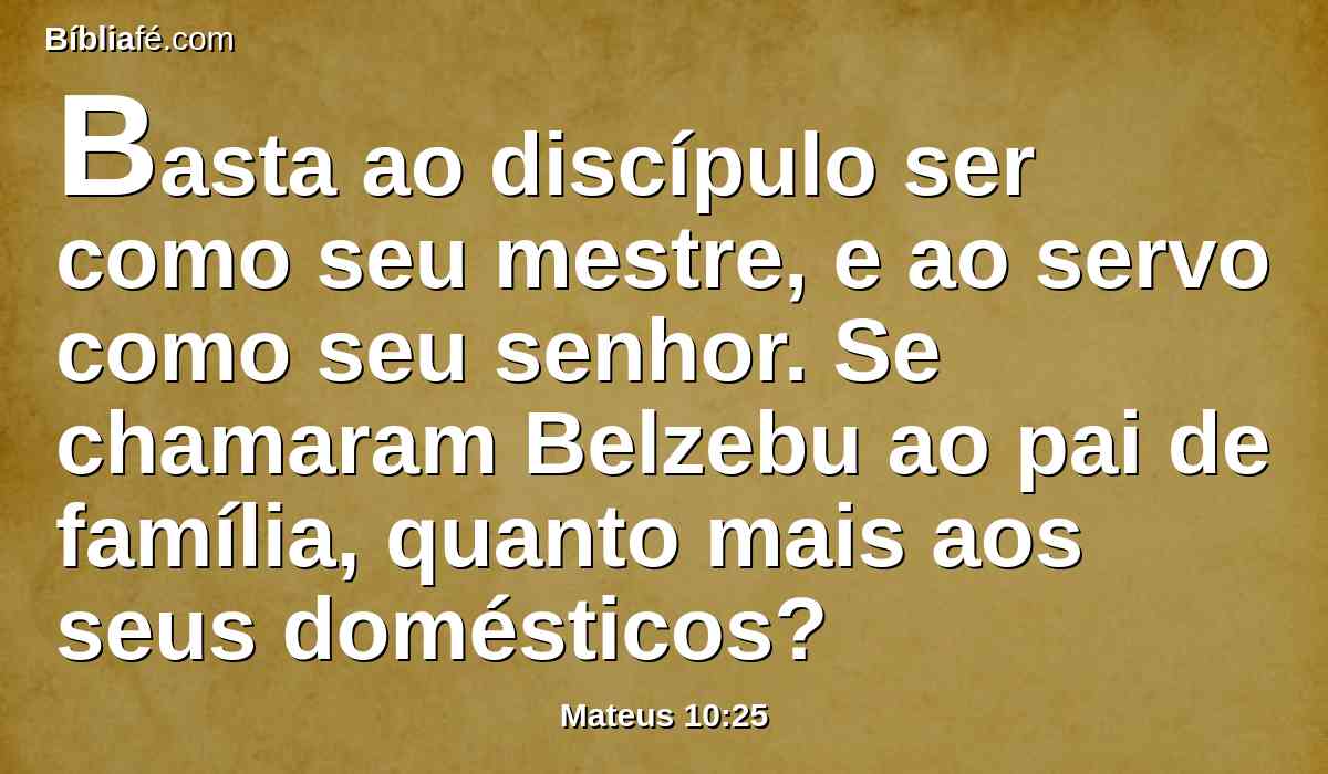 Basta ao discípulo ser como seu mestre, e ao servo como seu senhor. Se chamaram Belzebu ao pai de família, quanto mais aos seus domésticos?