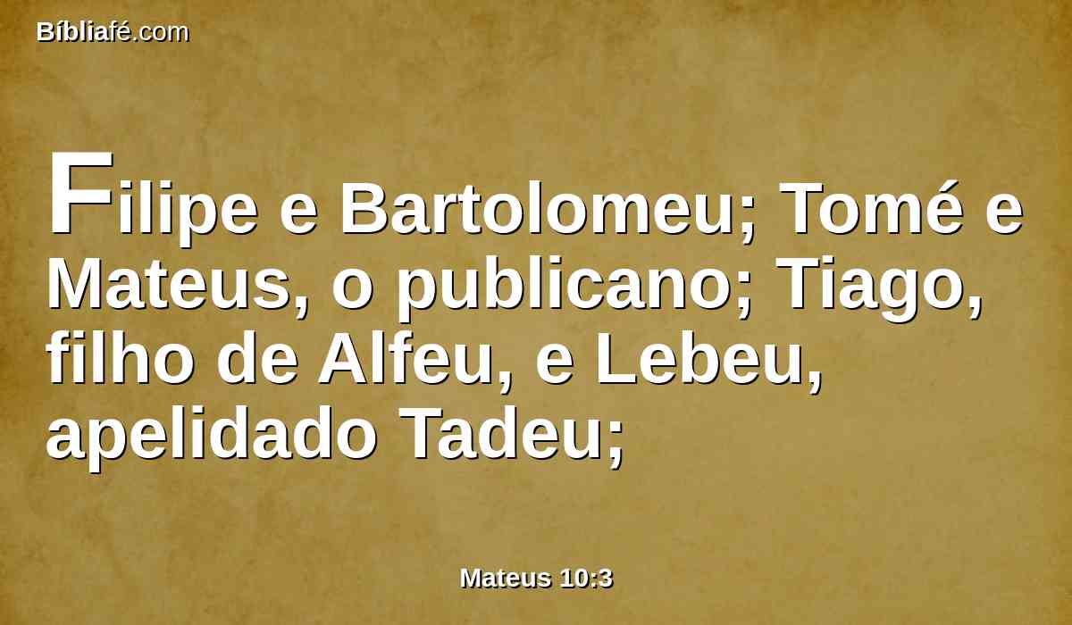 Filipe e Bartolomeu; Tomé e Mateus, o publicano; Tiago, filho de Alfeu, e Lebeu, apelidado Tadeu;