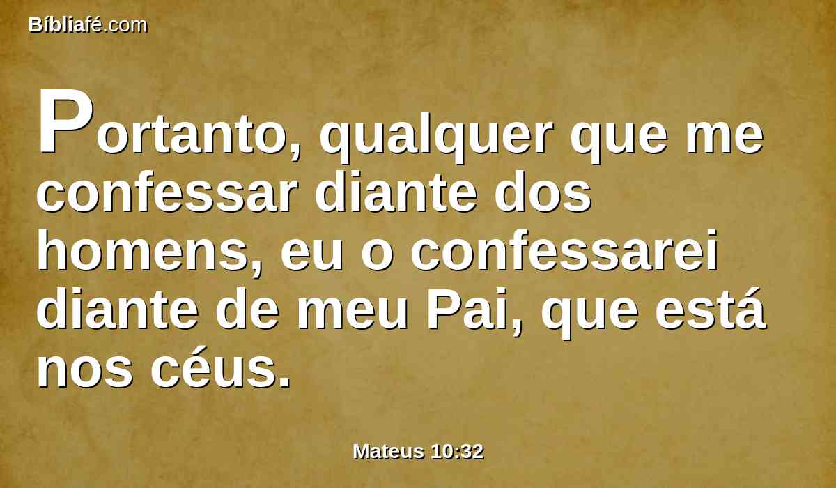 Portanto, qualquer que me confessar diante dos homens, eu o confessarei diante de meu Pai, que está nos céus.