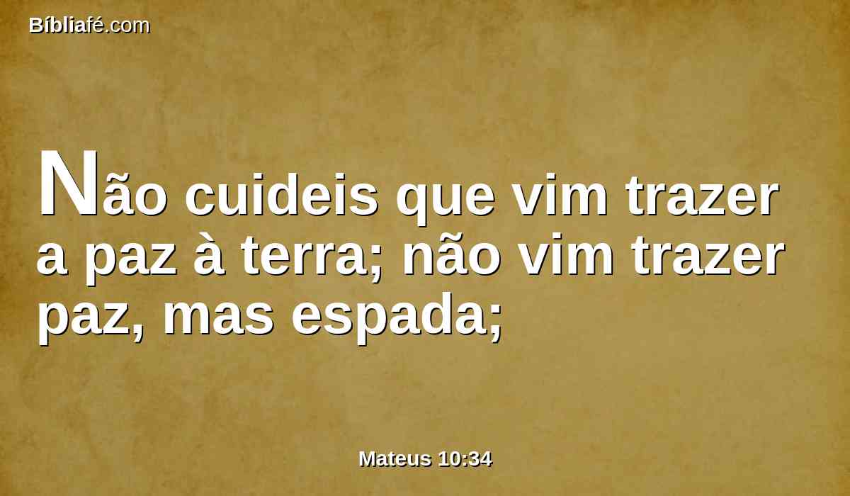 Não cuideis que vim trazer a paz à terra; não vim trazer paz, mas espada;