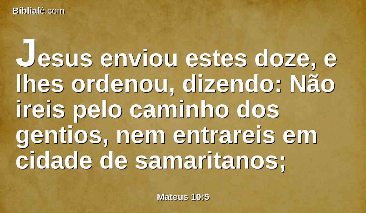 Jesus enviou estes doze, e lhes ordenou, dizendo: Não ireis pelo caminho dos gentios, nem entrareis em cidade de samaritanos;