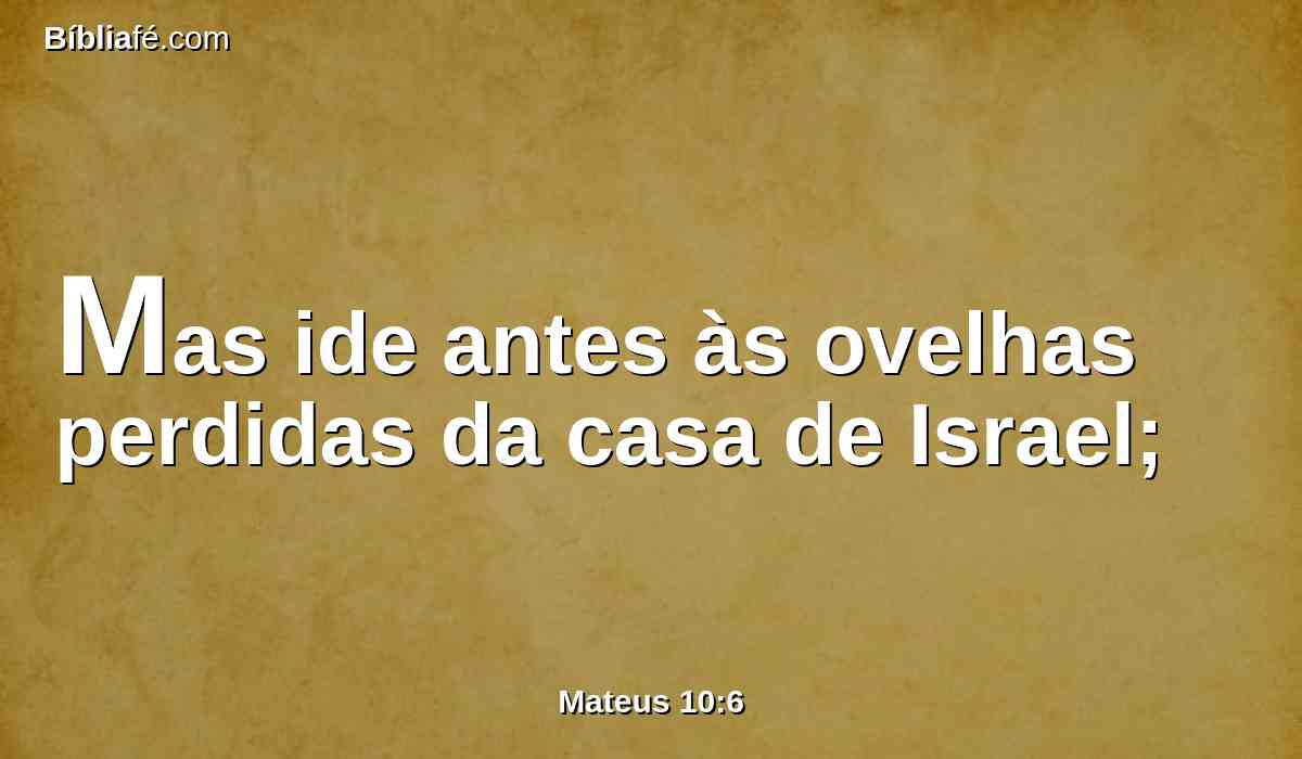 Mas ide antes às ovelhas perdidas da casa de Israel;