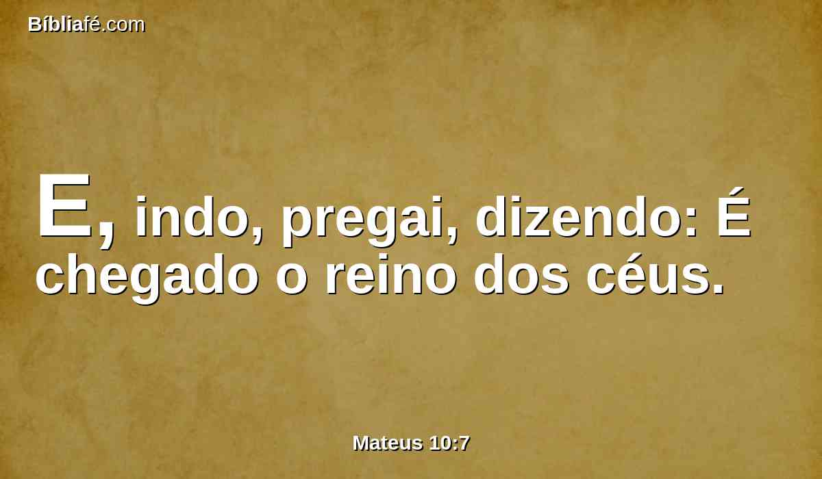 E, indo, pregai, dizendo: É chegado o reino dos céus.