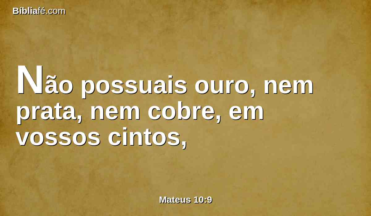 Não possuais ouro, nem prata, nem cobre, em vossos cintos,
