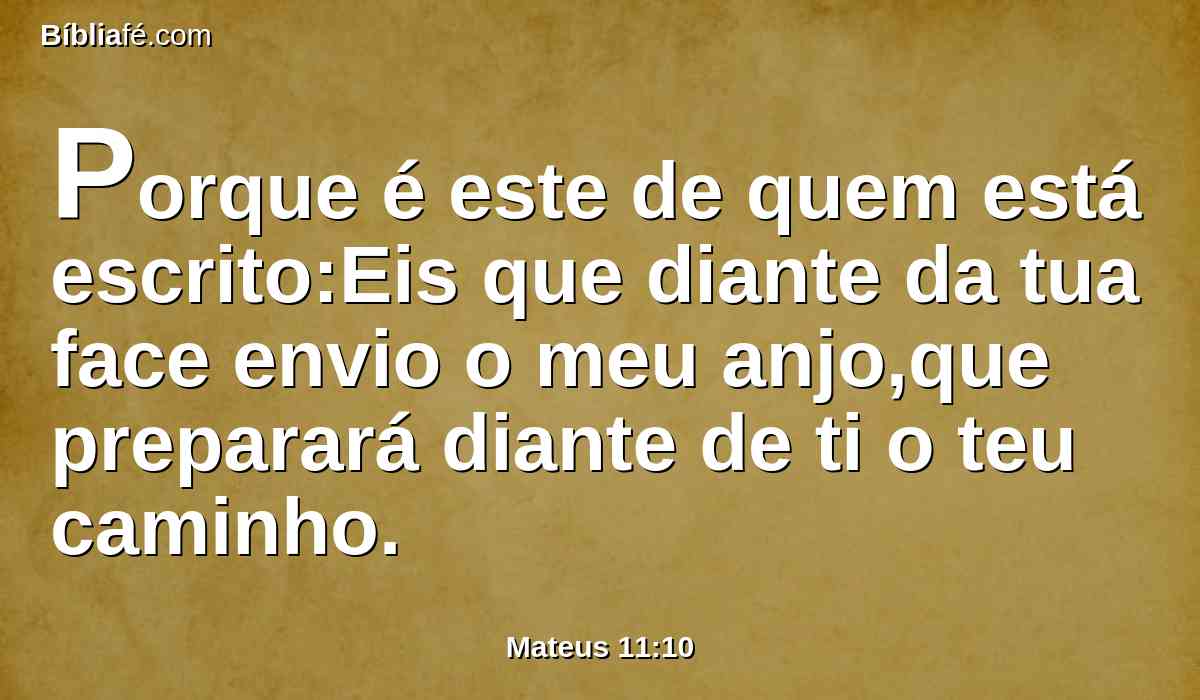 Porque é este de quem está escrito:Eis que diante da tua face envio o meu anjo,que preparará diante de ti o teu caminho.