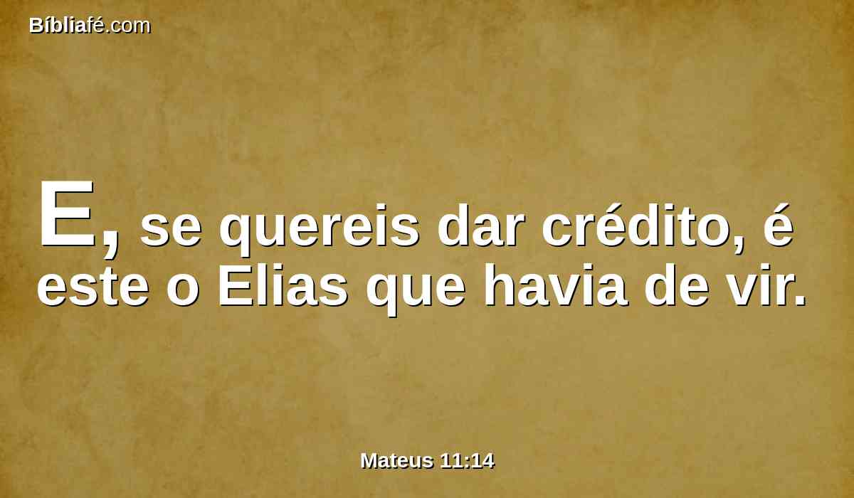 E, se quereis dar crédito, é este o Elias que havia de vir.