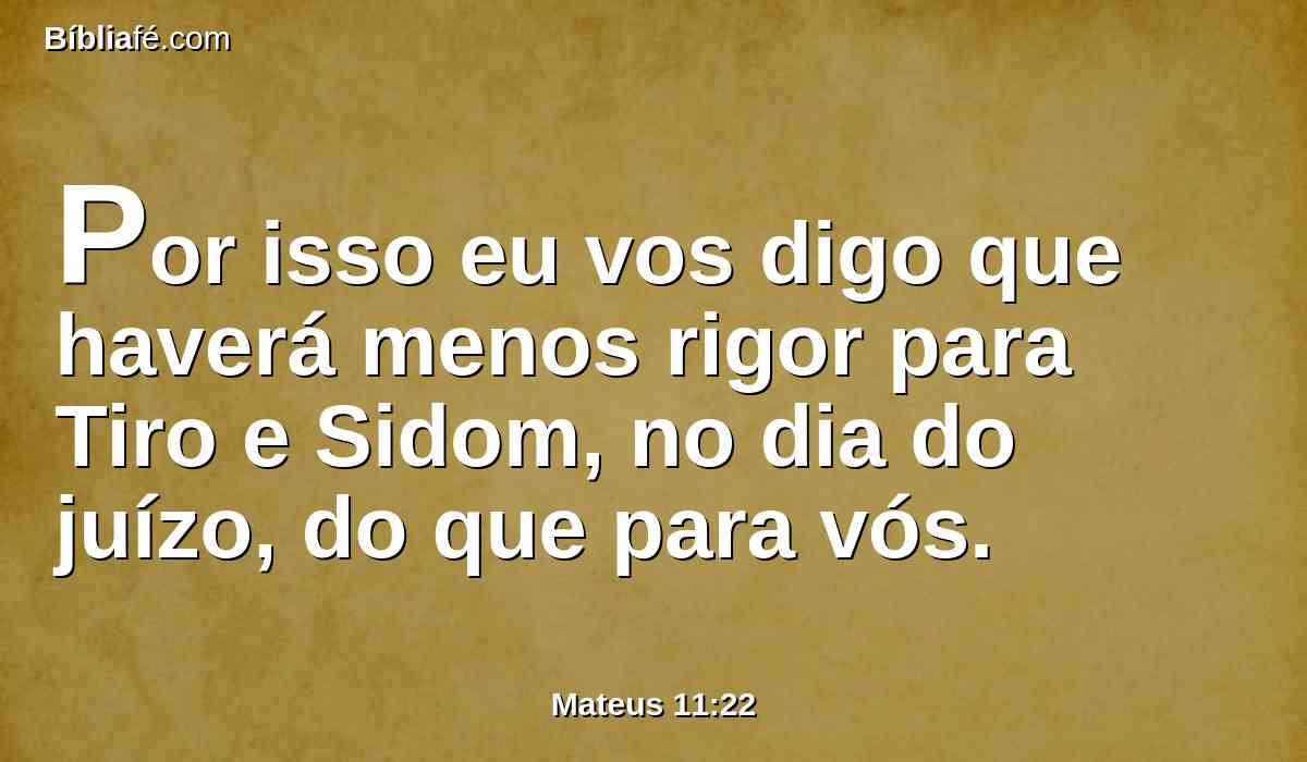 Por isso eu vos digo que haverá menos rigor para Tiro e Sidom, no dia do juízo, do que para vós.