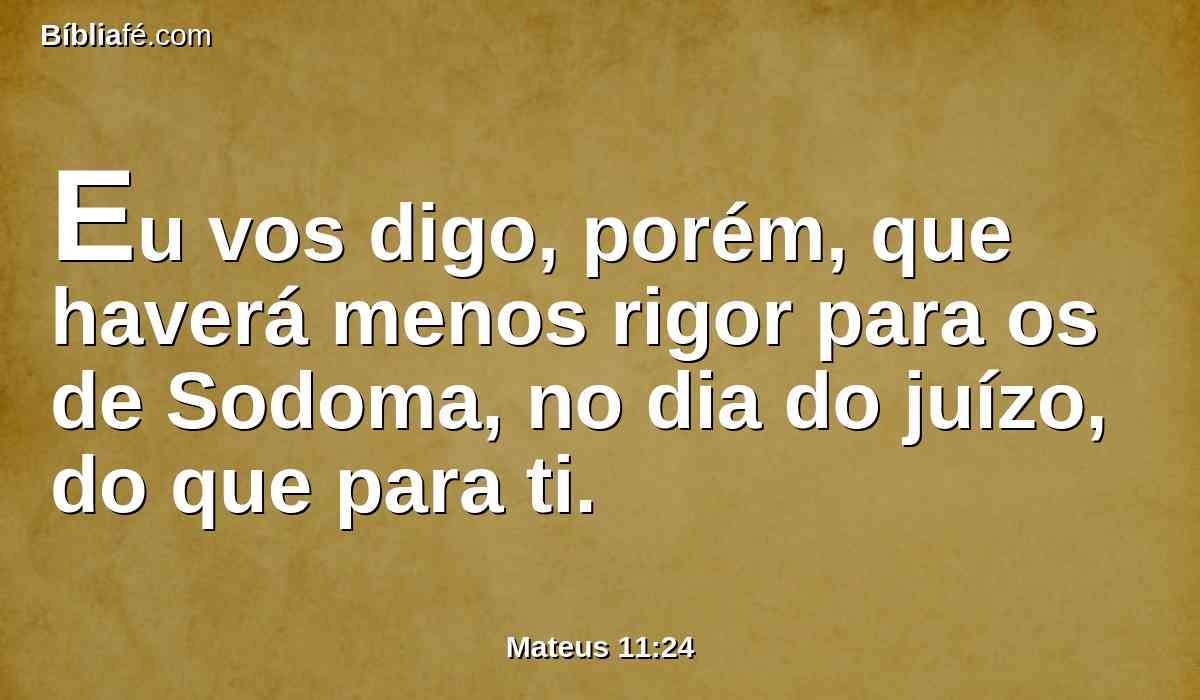 Eu vos digo, porém, que haverá menos rigor para os de Sodoma, no dia do juízo, do que para ti.