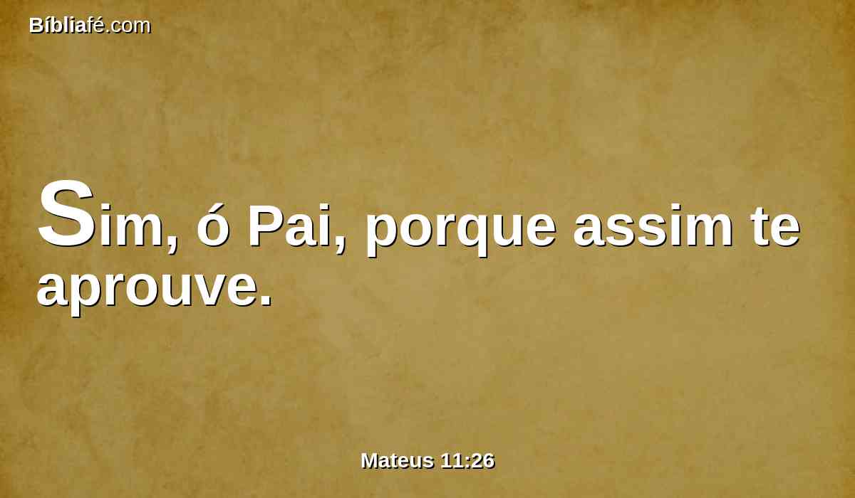 Sim, ó Pai, porque assim te aprouve.
