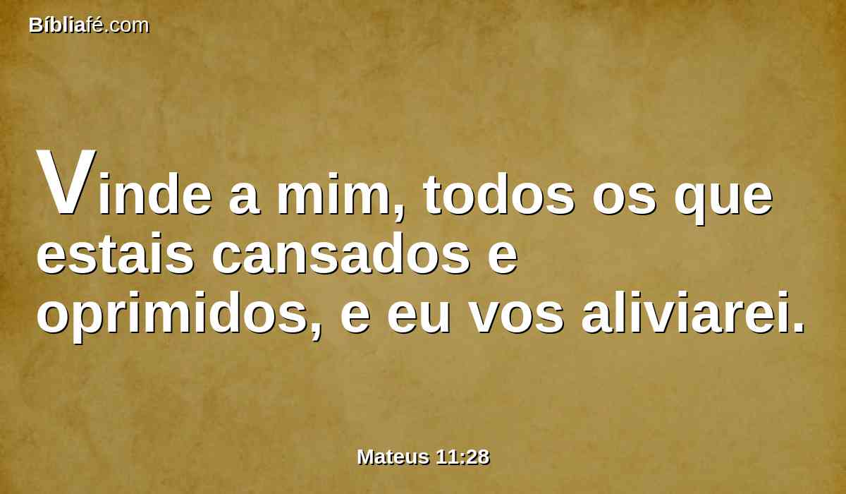 Vinde a mim, todos os que estais cansados e oprimidos, e eu vos aliviarei.
