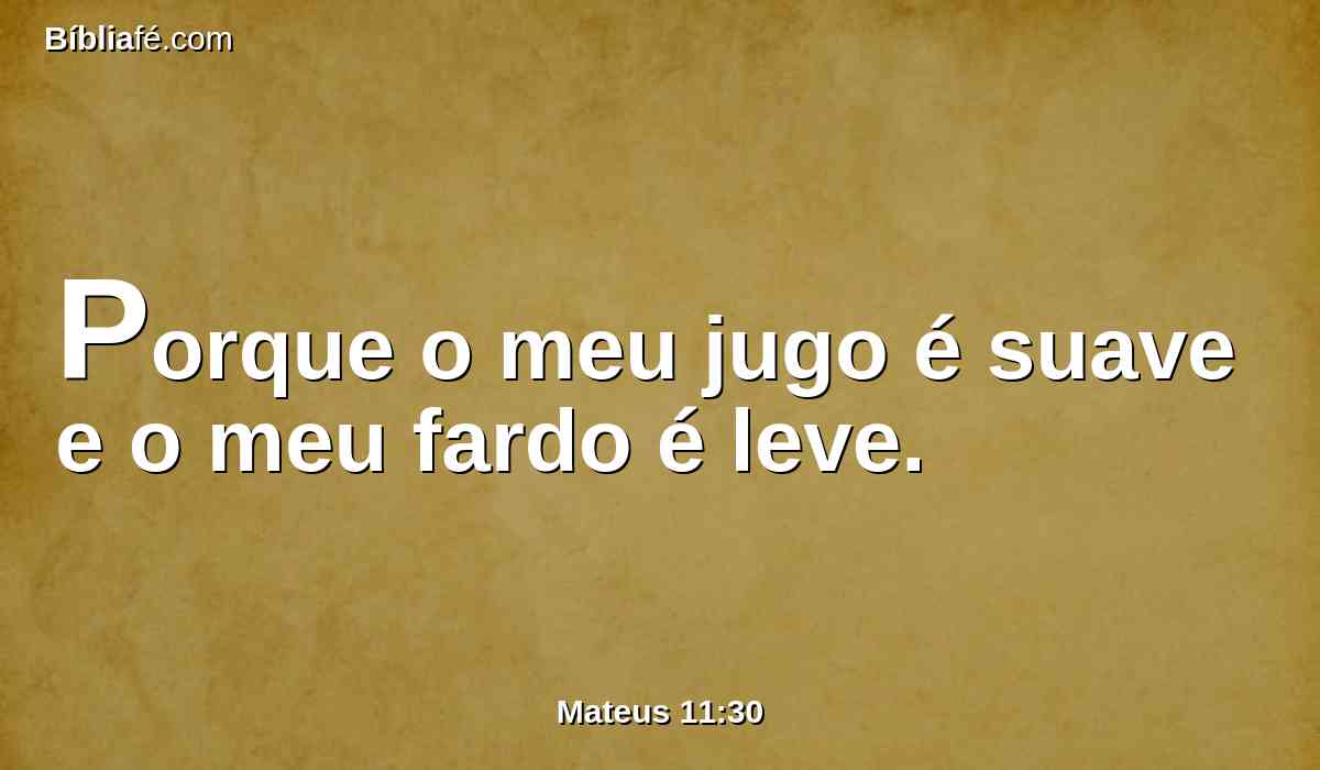 Porque o meu jugo é suave e o meu fardo é leve.