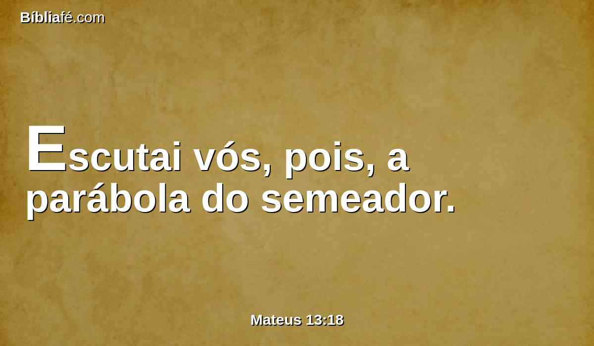 Escutai vós, pois, a parábola do semeador.