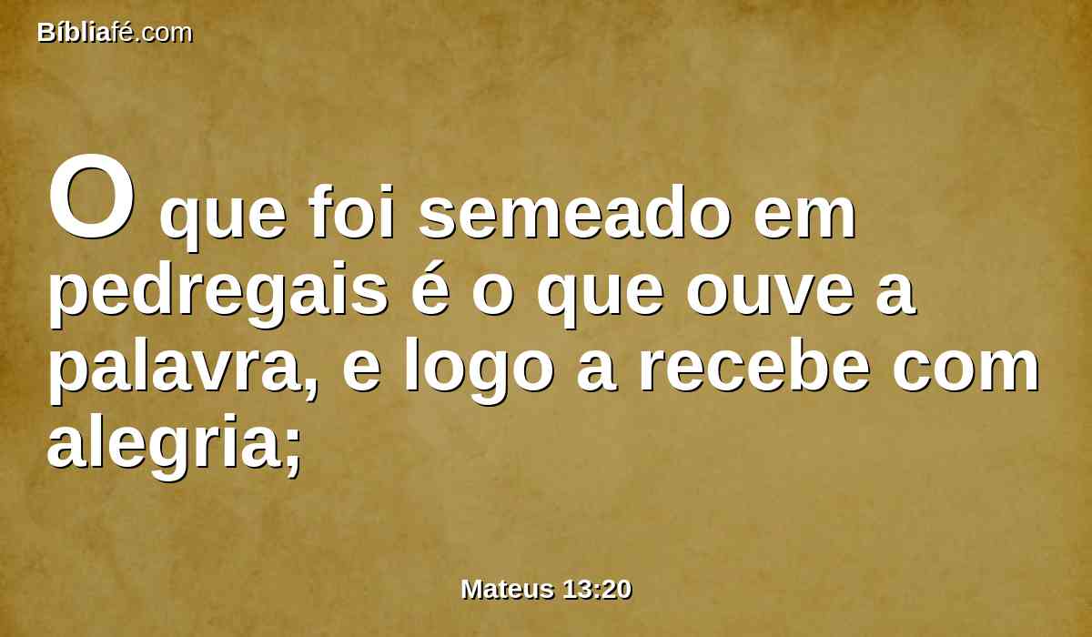 O que foi semeado em pedregais é o que ouve a palavra, e logo a recebe com alegria;