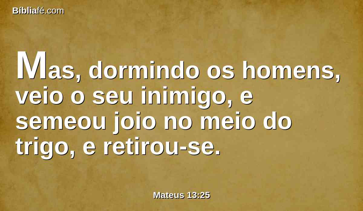 Mas, dormindo os homens, veio o seu inimigo, e semeou joio no meio do trigo, e retirou-se.