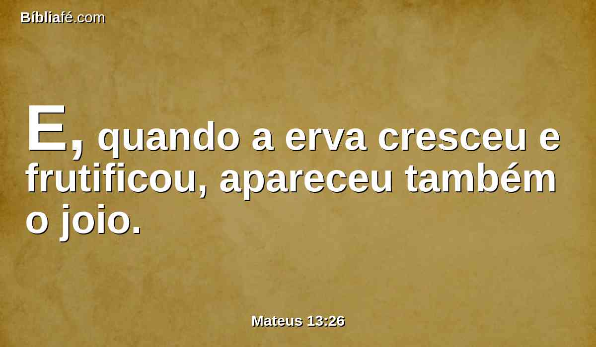 E, quando a erva cresceu e frutificou, apareceu também o joio.