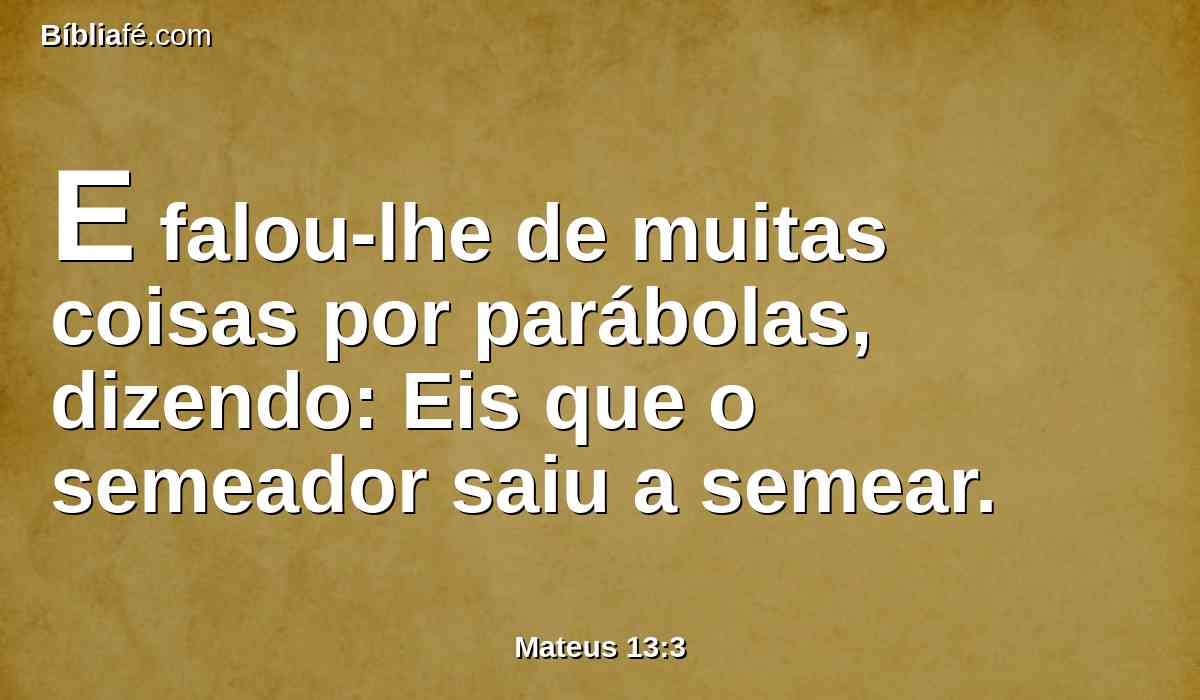 E falou-lhe de muitas coisas por parábolas, dizendo: Eis que o semeador saiu a semear.