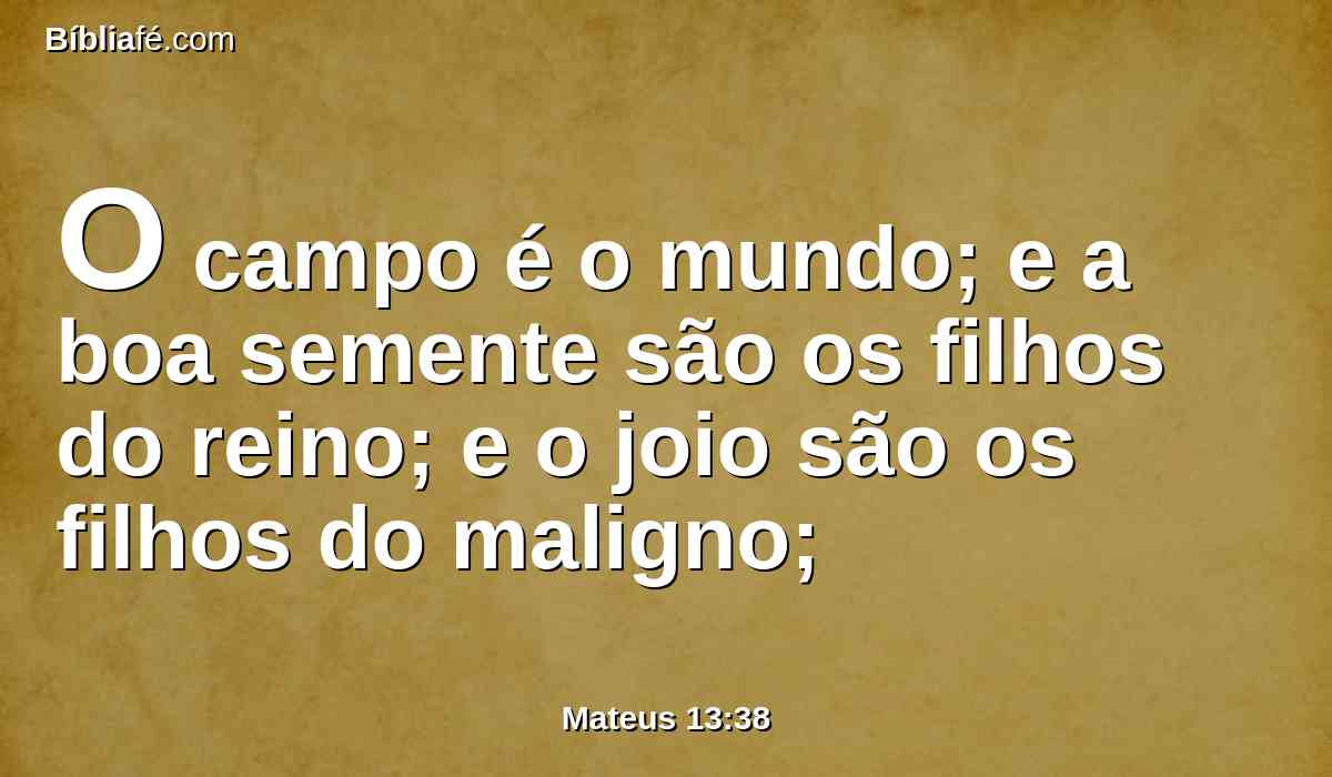 O campo é o mundo; e a boa semente são os filhos do reino; e o joio são os filhos do maligno;