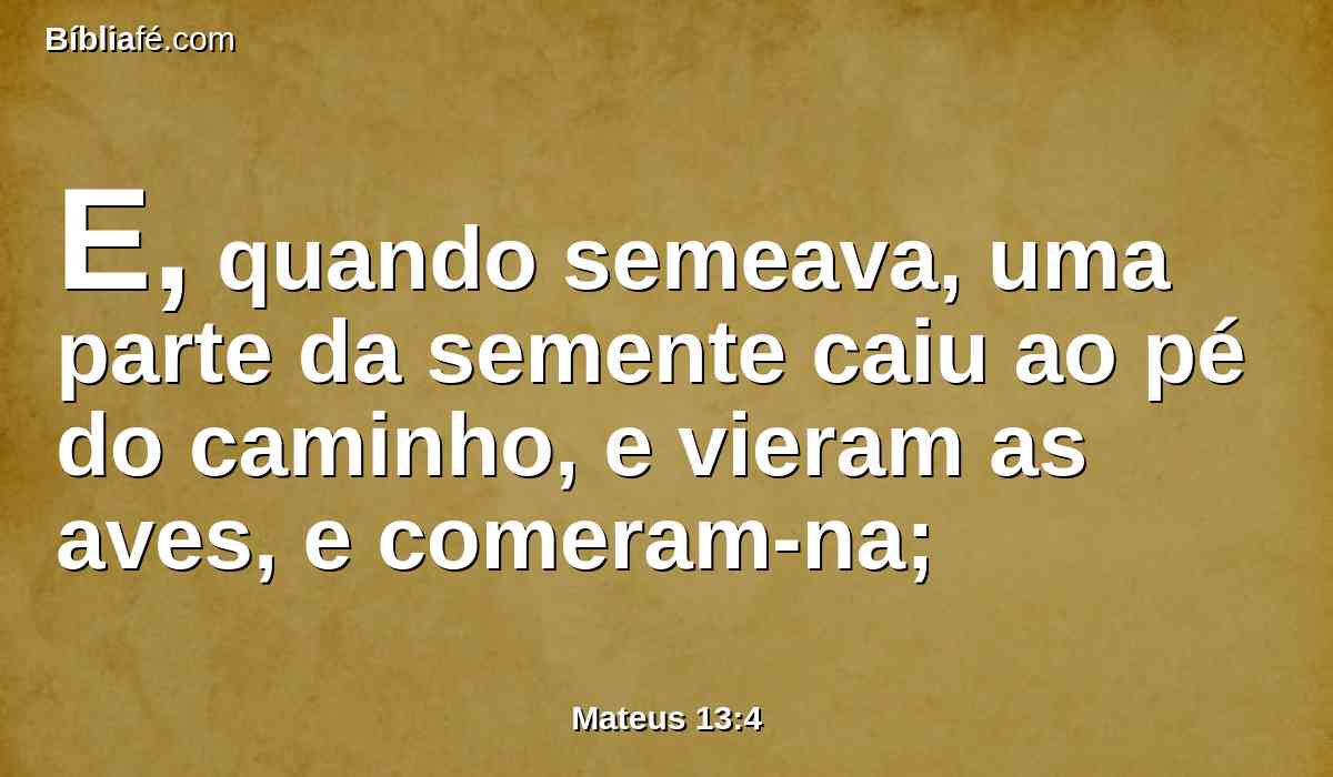 E, quando semeava, uma parte da semente caiu ao pé do caminho, e vieram as aves, e comeram-na;