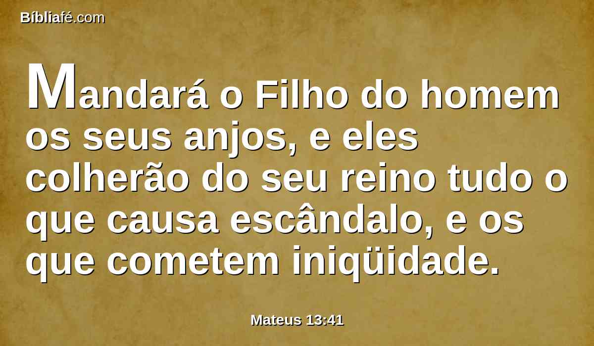 Mandará o Filho do homem os seus anjos, e eles colherão do seu reino tudo o que causa escândalo, e os que cometem iniqüidade.