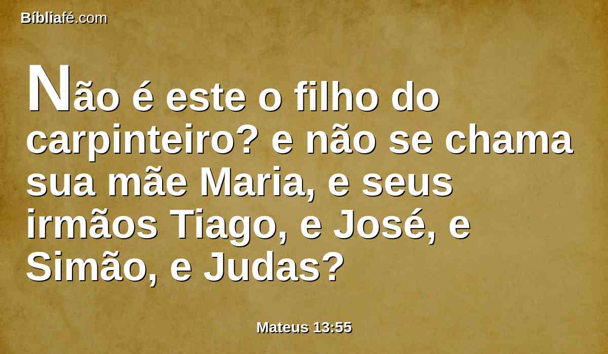 Não é este o filho do carpinteiro? e não se chama sua mãe Maria, e seus irmãos Tiago, e José, e Simão, e Judas?