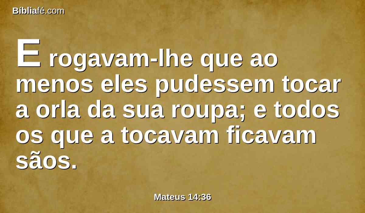 E rogavam-lhe que ao menos eles pudessem tocar a orla da sua roupa; e todos os que a tocavam ficavam sãos.